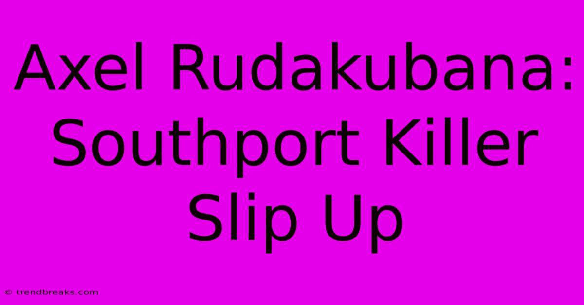 Axel Rudakubana: Southport Killer Slip Up