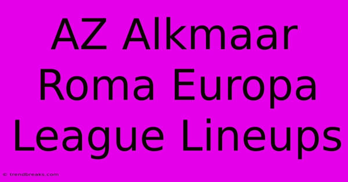 AZ Alkmaar Roma Europa League Lineups