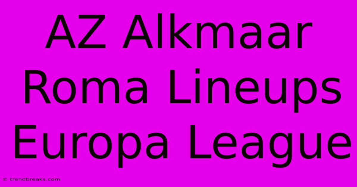 AZ Alkmaar Roma Lineups Europa League