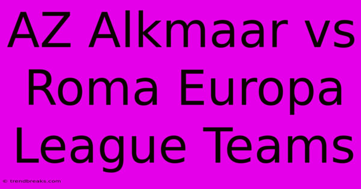 AZ Alkmaar Vs Roma Europa League Teams