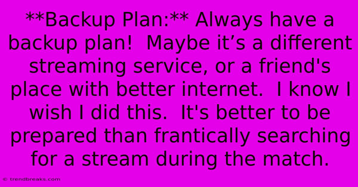 **Backup Plan:** Always Have A Backup Plan!  Maybe It’s A Different Streaming Service, Or A Friend's Place With Better Internet.  I Know I Wish I Did This.  It's Better To Be Prepared Than Frantically Searching For A Stream During The Match.