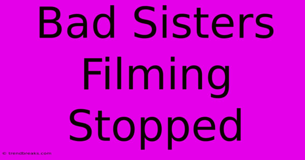 Bad Sisters Filming Stopped