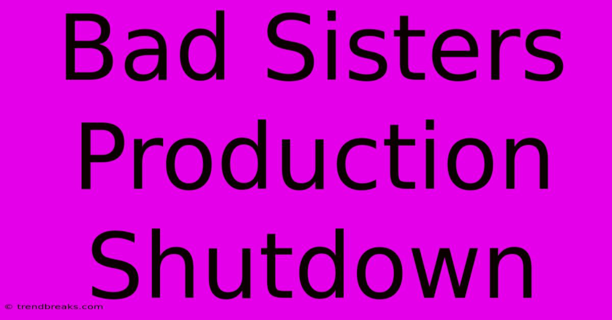 Bad Sisters Production Shutdown