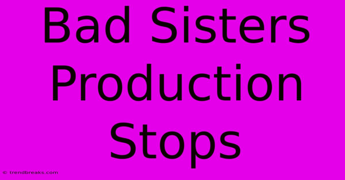 Bad Sisters Production Stops