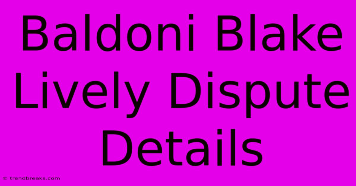 Baldoni Blake Lively Dispute Details