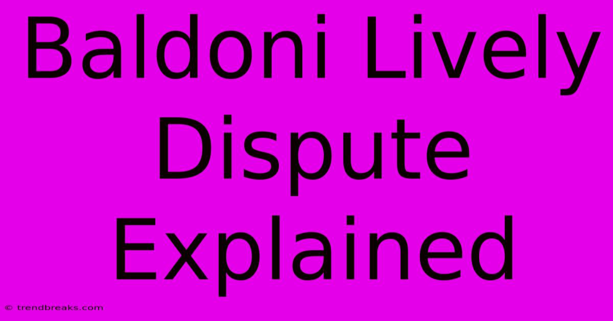 Baldoni Lively Dispute Explained