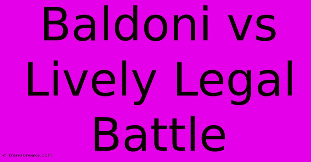 Baldoni Vs Lively Legal Battle