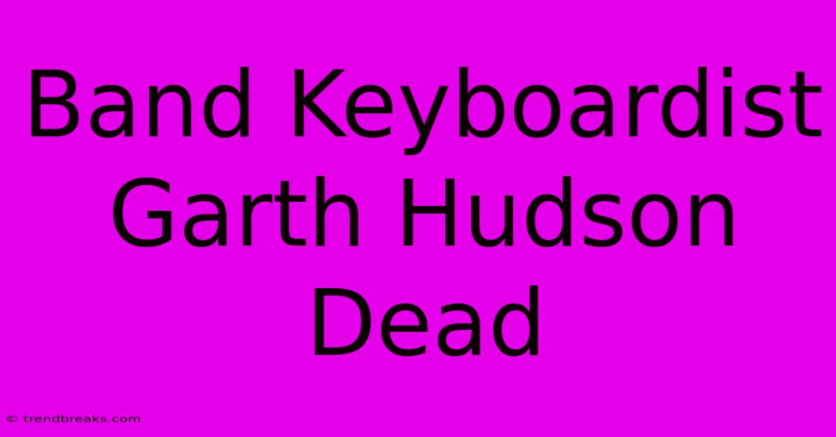 Band Keyboardist Garth Hudson Dead