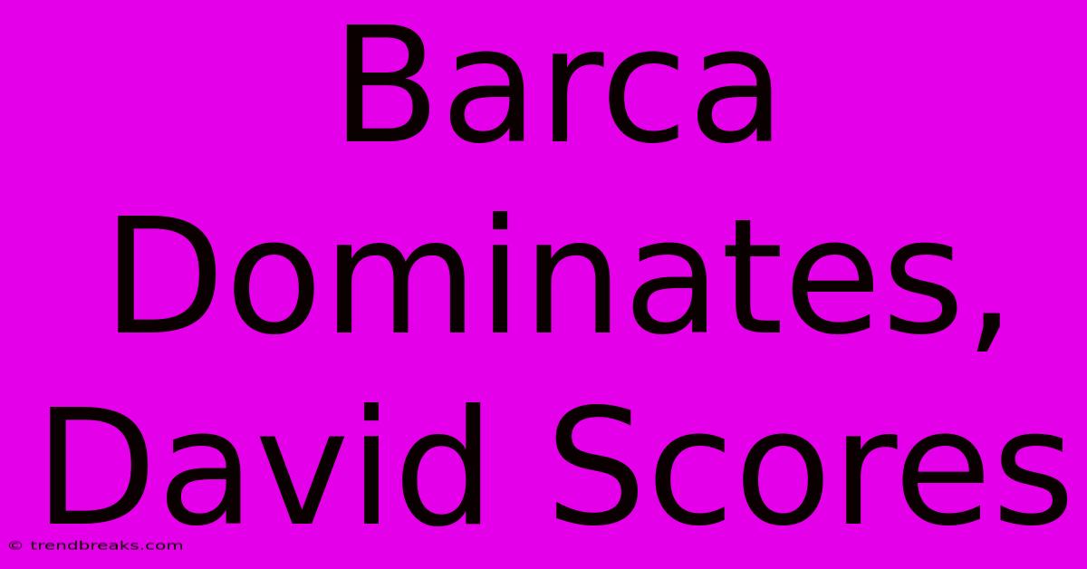 Barca Dominates, David Scores