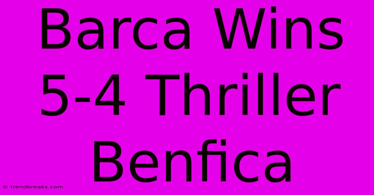 Barca Wins 5-4 Thriller Benfica