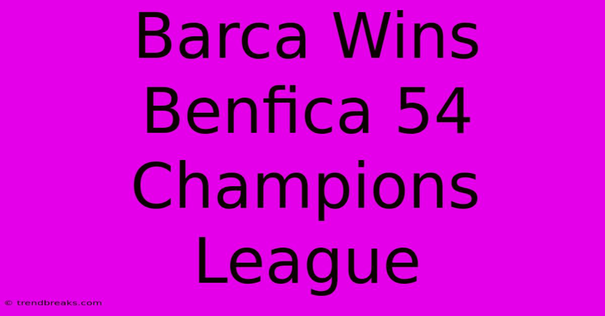 Barca Wins Benfica 54 Champions League