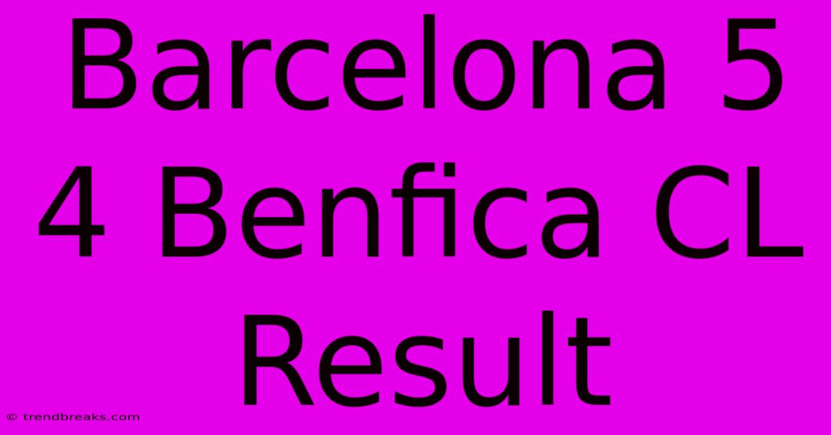 Barcelona 5 4 Benfica CL Result