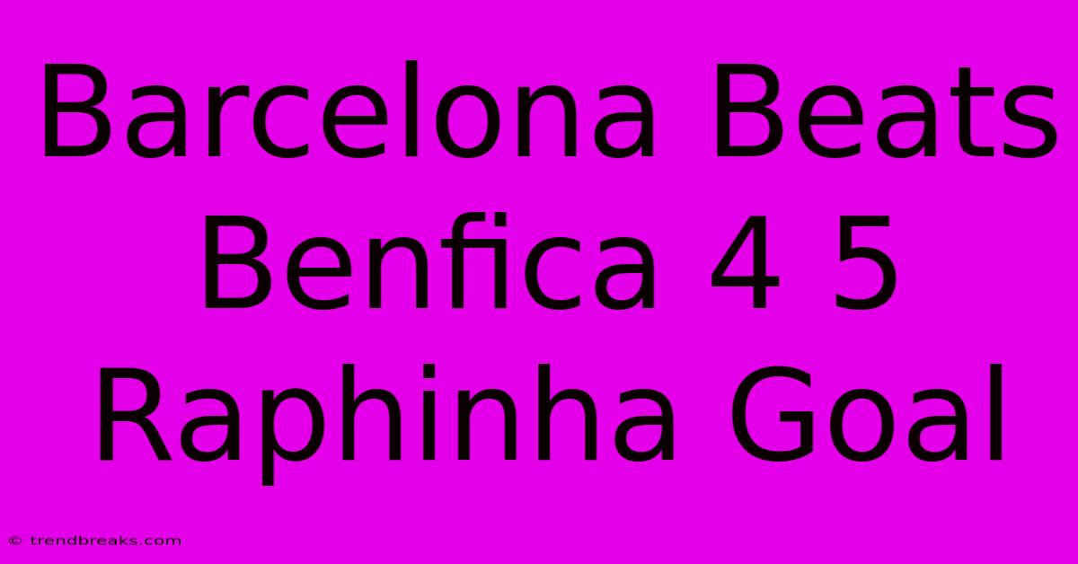 Barcelona Beats Benfica 4 5 Raphinha Goal