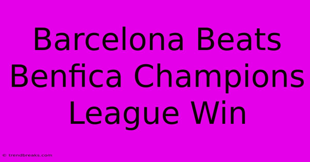 Barcelona Beats Benfica Champions League Win