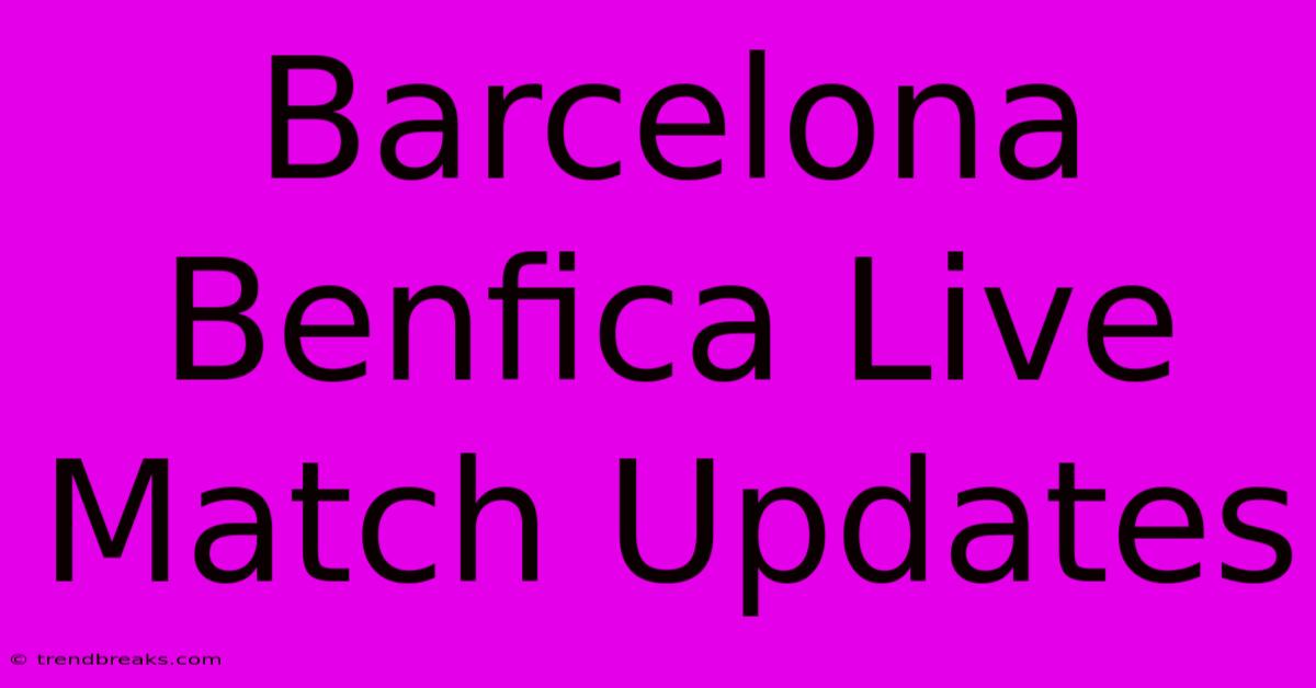 Barcelona Benfica Live Match Updates