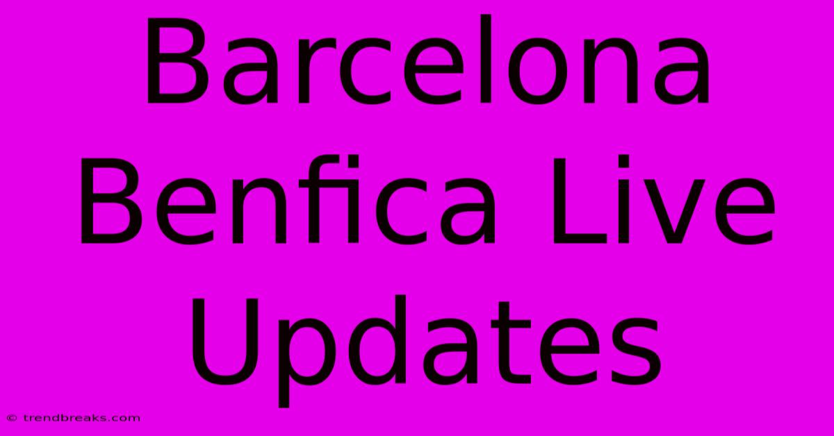 Barcelona Benfica Live Updates