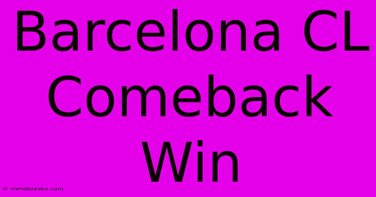 Barcelona CL Comeback Win