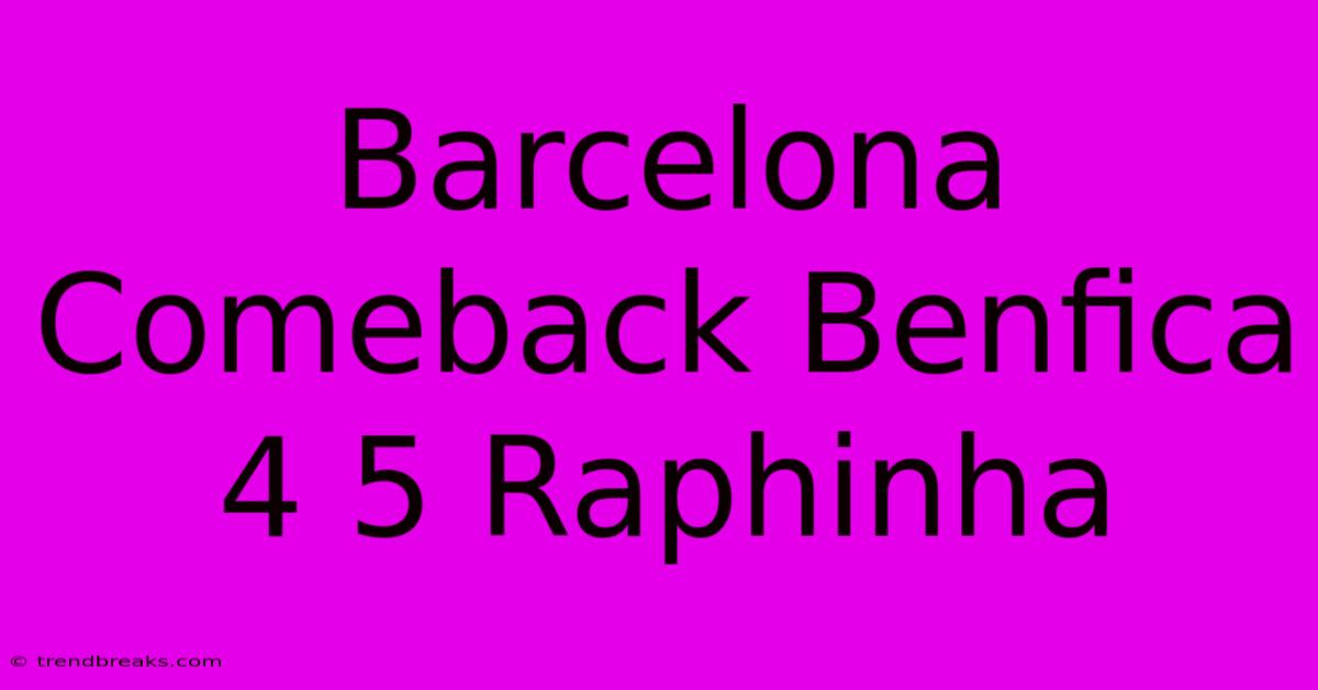 Barcelona Comeback Benfica 4 5 Raphinha