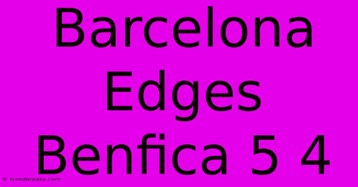 Barcelona Edges Benfica 5 4