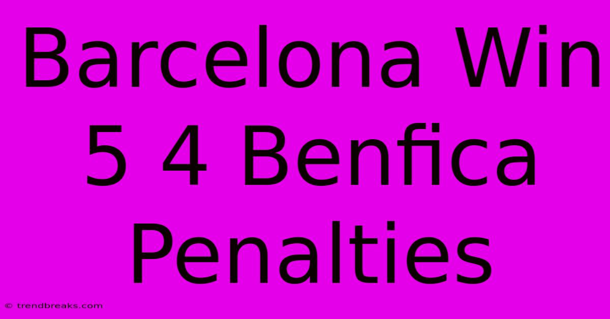 Barcelona Win 5 4 Benfica Penalties