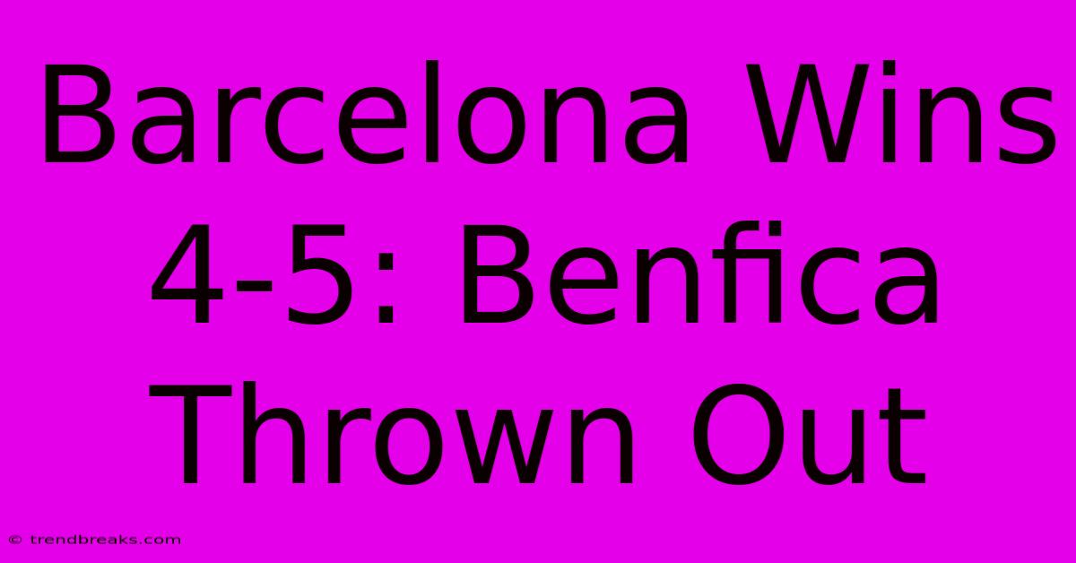 Barcelona Wins 4-5: Benfica Thrown Out