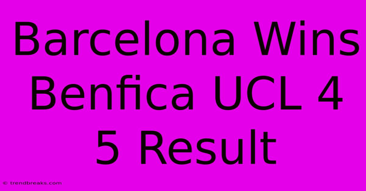 Barcelona Wins Benfica UCL 4 5 Result