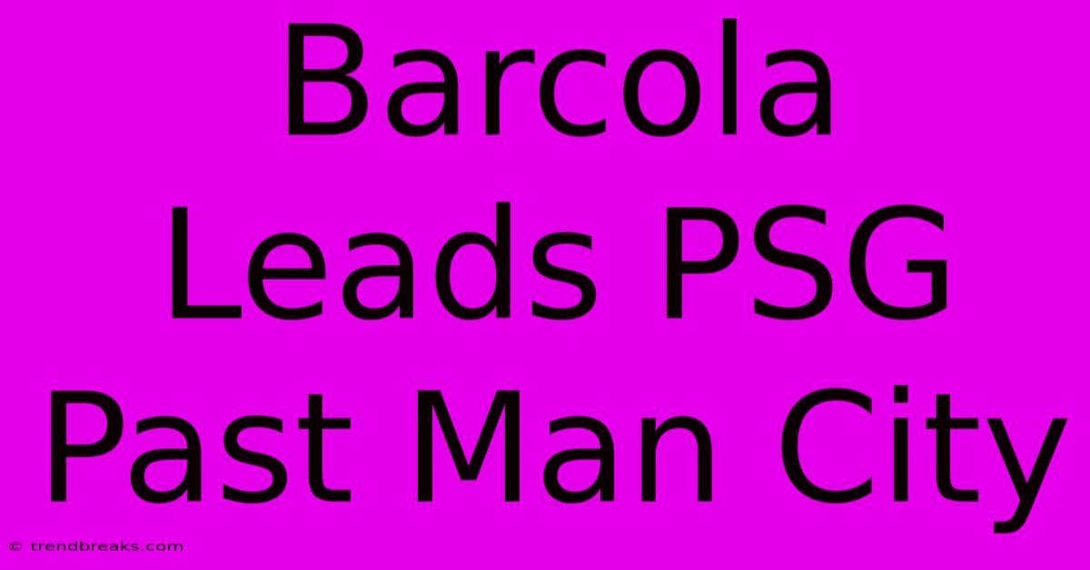 Barcola Leads PSG Past Man City