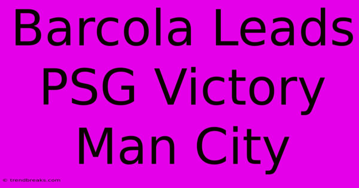 Barcola Leads PSG Victory Man City