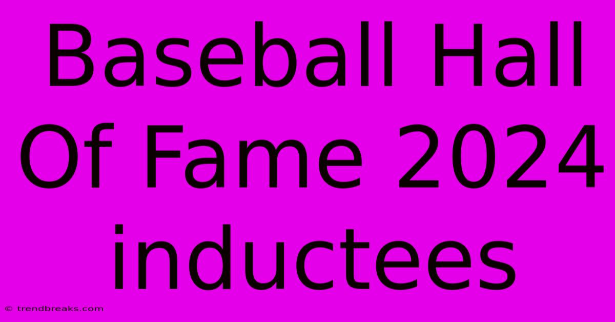 Baseball Hall Of Fame 2024 Inductees