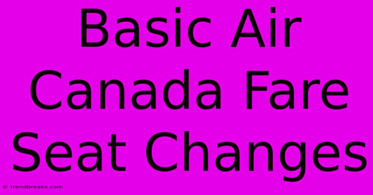 Basic Air Canada Fare Seat Changes