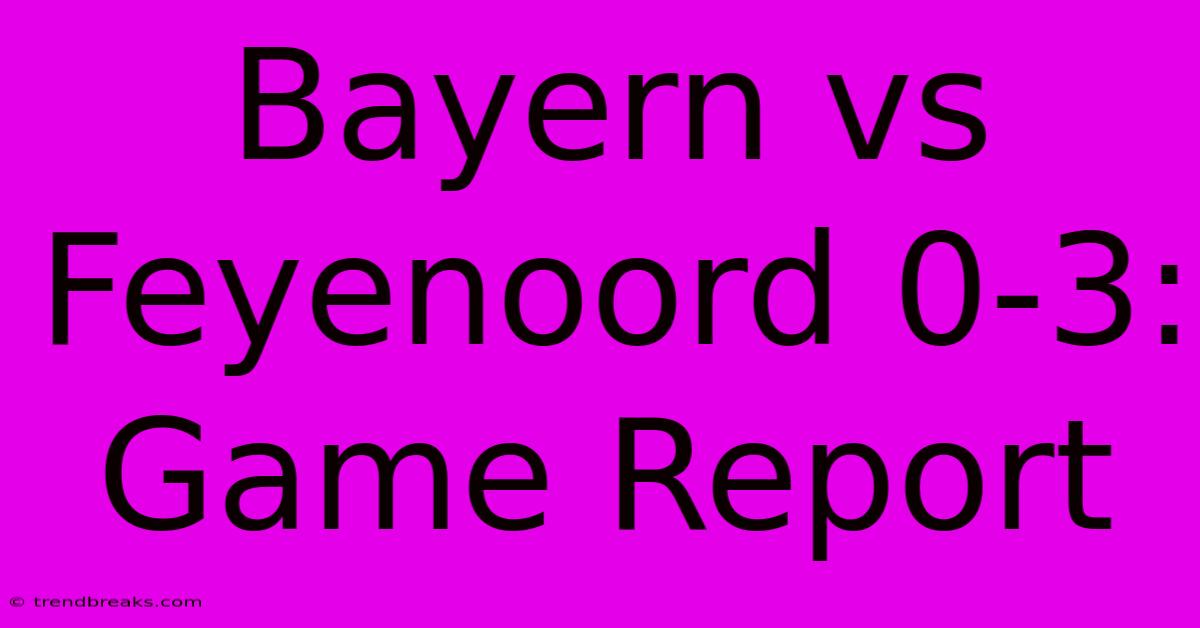 Bayern Vs Feyenoord 0-3: Game Report