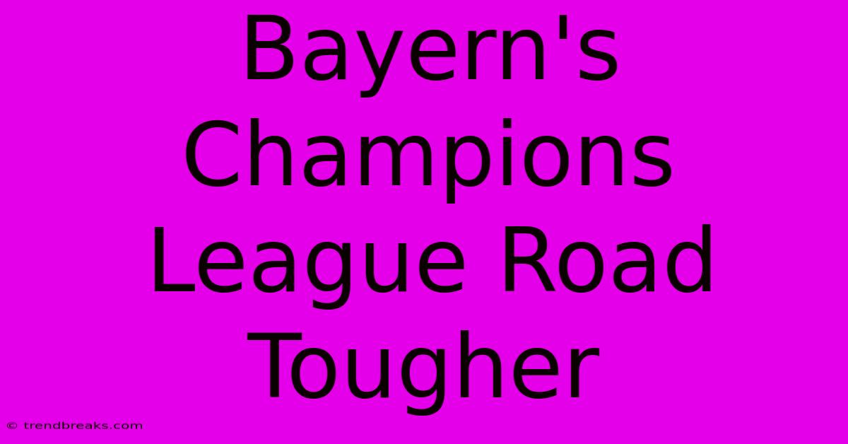 Bayern's Champions League Road Tougher