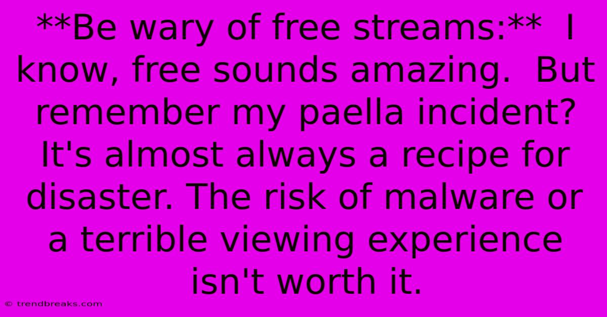 **Be Wary Of Free Streams:**  I Know, Free Sounds Amazing.  But Remember My Paella Incident? It's Almost Always A Recipe For Disaster. The Risk Of Malware Or A Terrible Viewing Experience Isn't Worth It.