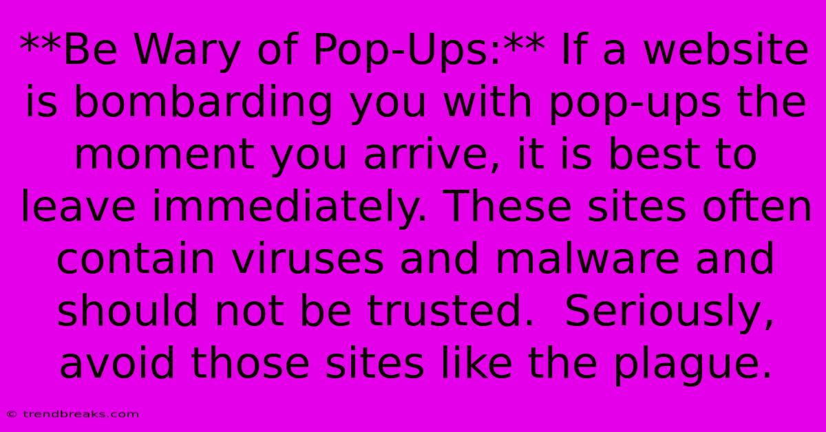 **Be Wary Of Pop-Ups:** If A Website Is Bombarding You With Pop-ups The Moment You Arrive, It Is Best To Leave Immediately. These Sites Often Contain Viruses And Malware And Should Not Be Trusted.  Seriously, Avoid Those Sites Like The Plague.