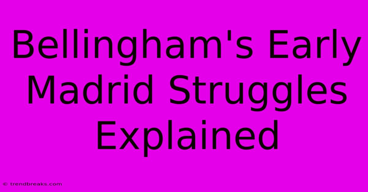 Bellingham's Early Madrid Struggles Explained