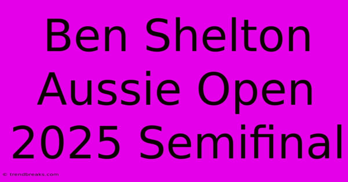 Ben Shelton Aussie Open 2025 Semifinal