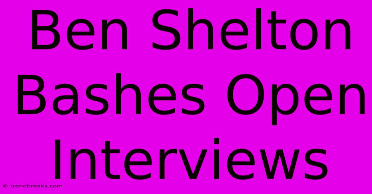 Ben Shelton Bashes Open Interviews