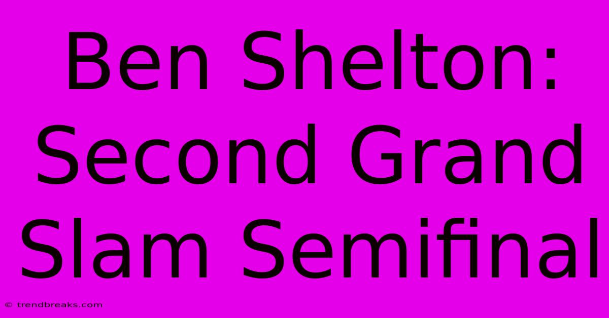 Ben Shelton: Second Grand Slam Semifinal