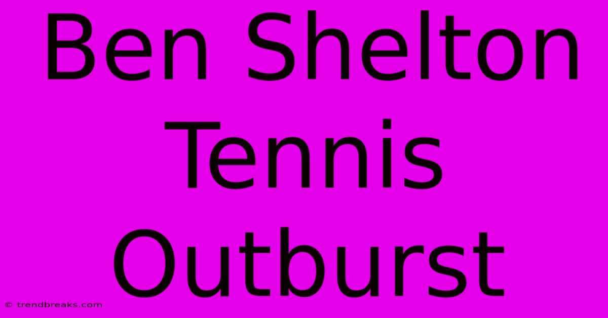 Ben Shelton Tennis Outburst