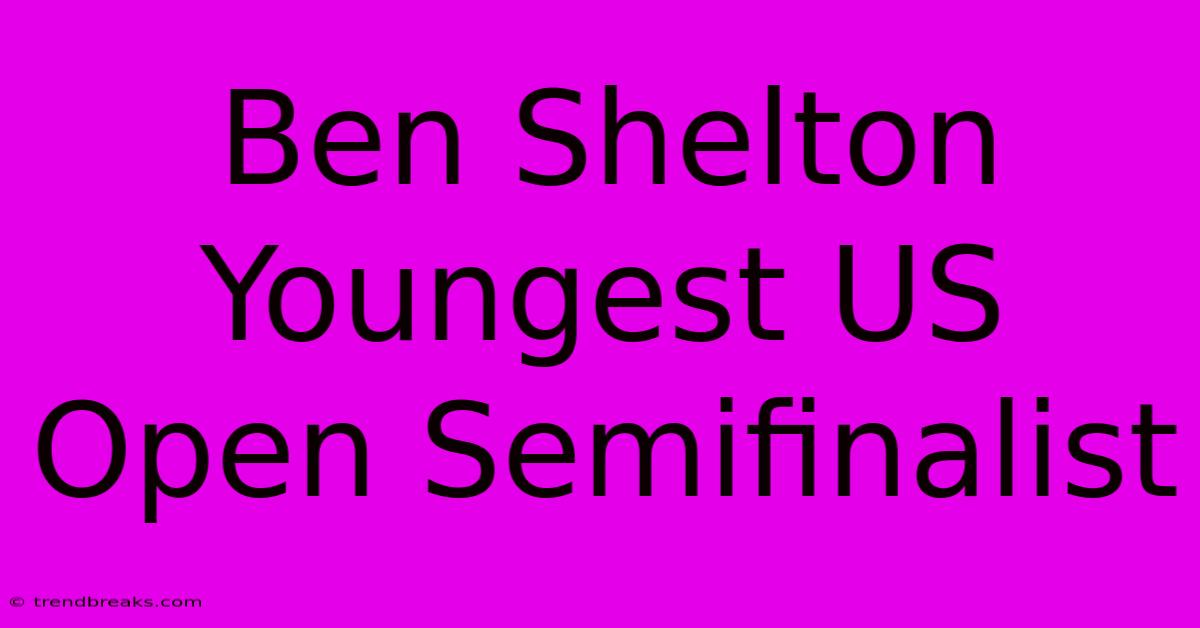 Ben Shelton Youngest US Open Semifinalist