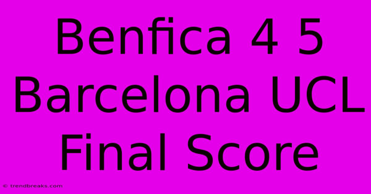 Benfica 4 5 Barcelona UCL Final Score