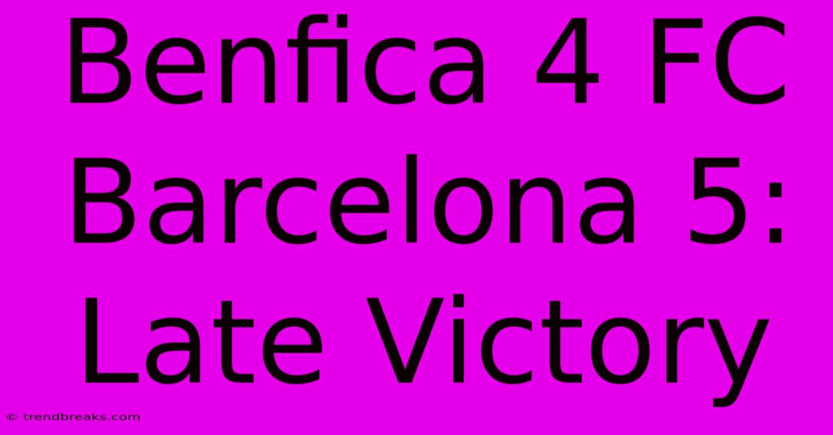 Benfica 4 FC Barcelona 5: Late Victory