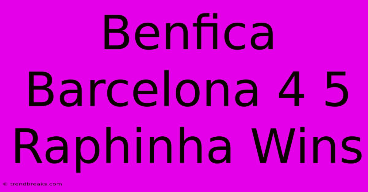 Benfica Barcelona 4 5 Raphinha Wins