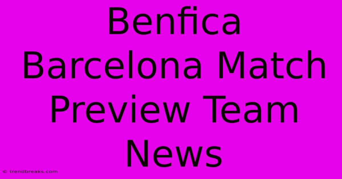 Benfica Barcelona Match Preview Team News