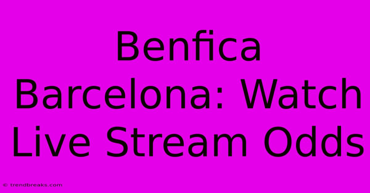 Benfica Barcelona: Watch Live Stream Odds