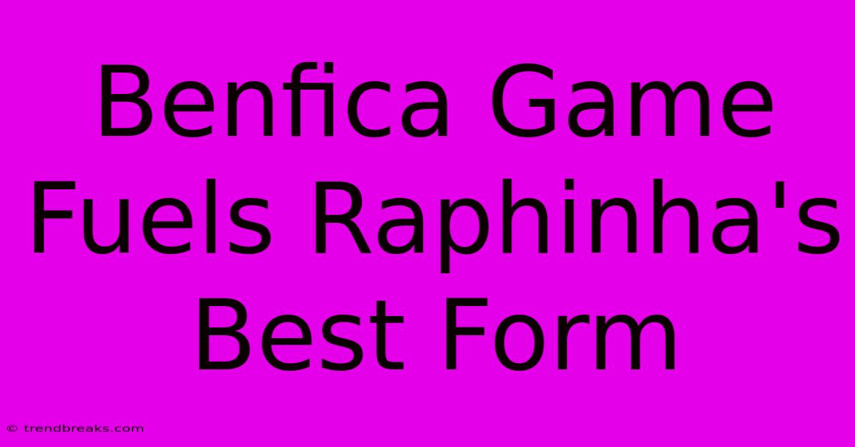 Benfica Game Fuels Raphinha's Best Form