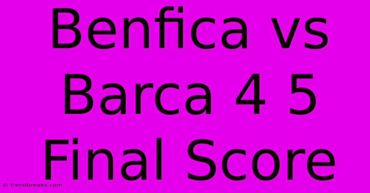 Benfica Vs Barca 4 5 Final Score