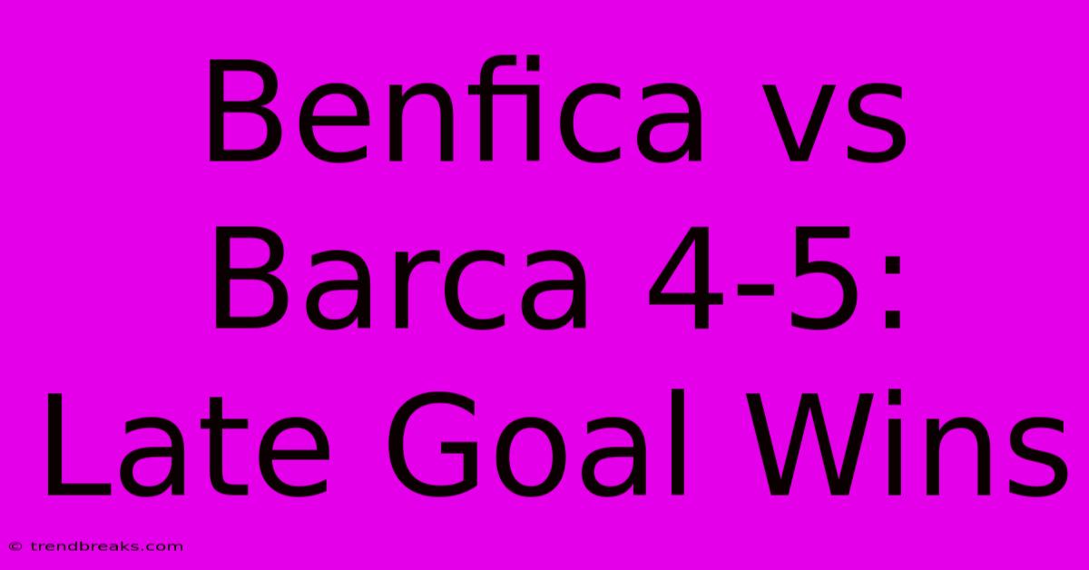 Benfica Vs Barca 4-5: Late Goal Wins