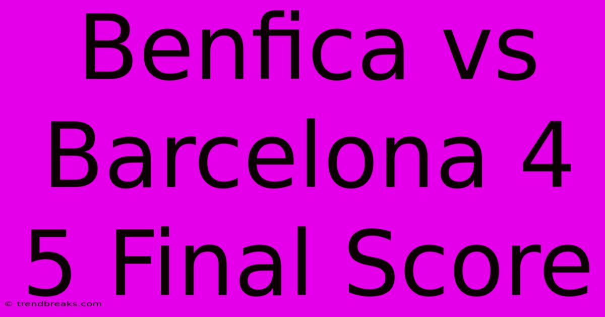 Benfica Vs Barcelona 4 5 Final Score