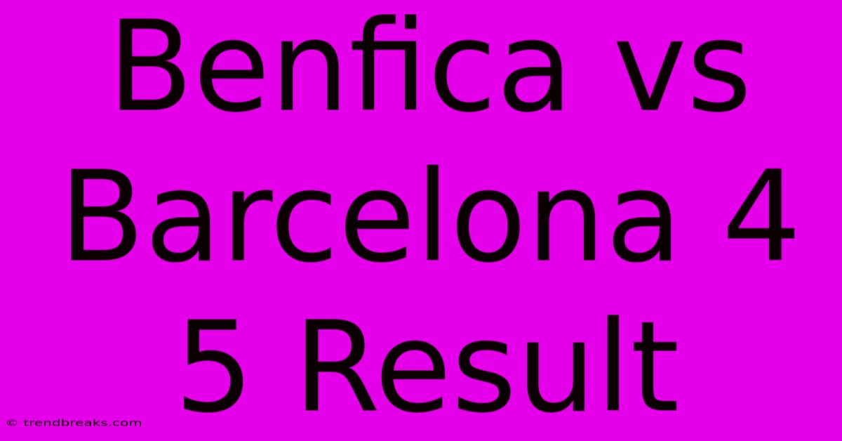 Benfica Vs Barcelona 4 5 Result